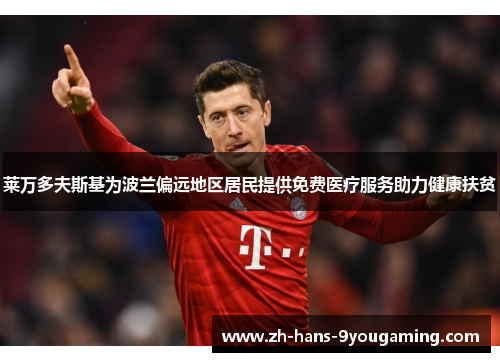 莱万多夫斯基为波兰偏远地区居民提供免费医疗服务助力健康扶贫 莱万多夫斯基为波兰偏远地区居民提供免费医疗服务助力健康扶贫