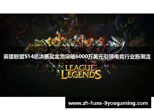 英雄联盟S14总决赛奖金池突破6000万美元引领电竞行业新潮流 英雄联盟S14总决赛奖金池突破6000万美元引领电竞行业新潮流