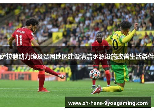 萨拉赫助力埃及贫困地区建设清洁水源设施改善生活条件 萨拉赫助力埃及贫困地区建设清洁水源设施改善生活条件
