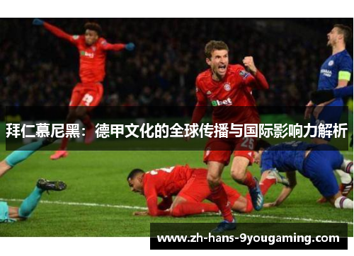 拜仁慕尼黑：德甲文化的全球传播与国际影响力解析