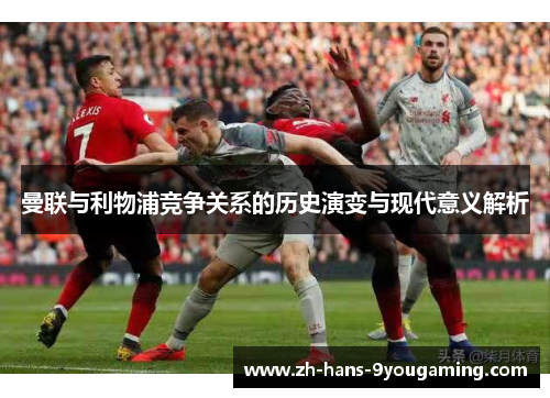 曼联与利物浦竞争关系的历史演变与现代意义解析