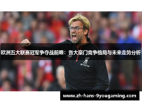 欧洲五大联赛冠军争夺战前瞻：各大豪门竞争格局与未来走势分析