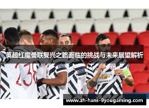 英超红魔曼联复兴之路面临的挑战与未来展望解析