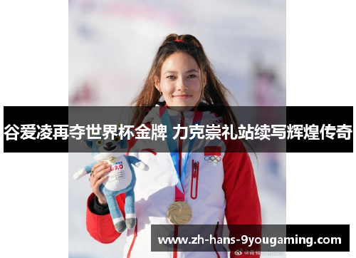 谷爱凌再夺世界杯金牌 力克崇礼站续写辉煌传奇