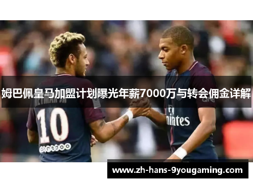 姆巴佩皇马加盟计划曝光年薪7000万与转会佣金详解 姆巴佩皇马加盟计划曝光年薪7000万与转会佣金详解