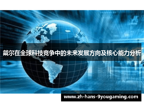 戴尔在全球科技竞争中的未来发展方向及核心能力分析 戴尔在全球科技竞争中的未来发展方向及核心能力分析