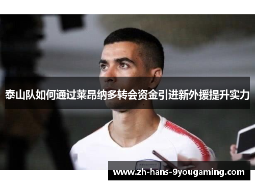 泰山队如何通过莱昂纳多转会资金引进新外援提升实力