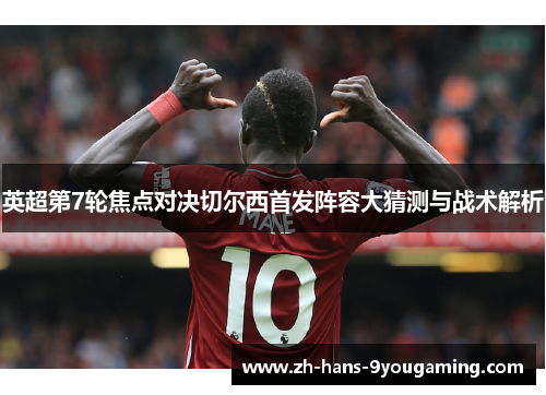 英超第7轮焦点对决切尔西首发阵容大猜测与战术解析