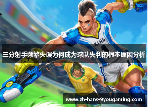 三分射手频繁失误为何成为球队失利的根本原因分析 三分射手频繁失误为何成为球队失利的根本原因分析
