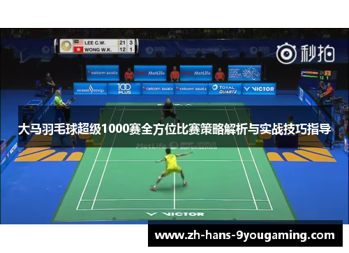 大马羽毛球超级1000赛全方位比赛策略解析与实战技巧指导 大马羽毛球超级1000赛全方位比赛策略解析与实战技巧指导