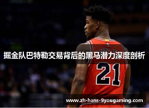 掘金队巴特勒交易背后的黑马潜力深度剖析