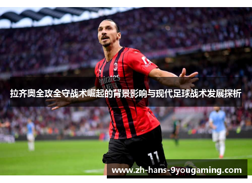 拉齐奥全攻全守战术崛起的背景影响与现代足球战术发展探析