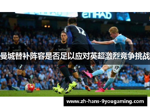 曼城替补阵容是否足以应对英超激烈竞争挑战 曼城替补阵容是否足以应对英超激烈竞争挑战