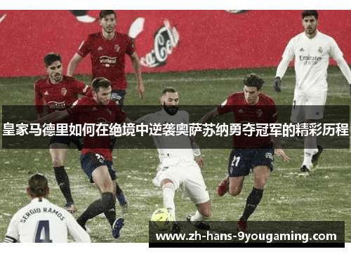 皇家马德里如何在绝境中逆袭奥萨苏纳勇夺冠军的精彩历程 皇家马德里如何在绝境中逆袭奥萨苏纳勇夺冠军的精彩历程