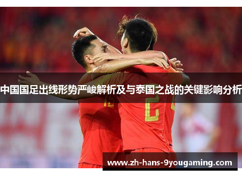 中国国足出线形势严峻解析及与泰国之战的关键影响分析