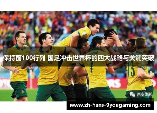 保持前100行列 国足冲击世界杯的四大战略与关键突破 保持前100行列 国足冲击世界杯的四大战略与关键突破
