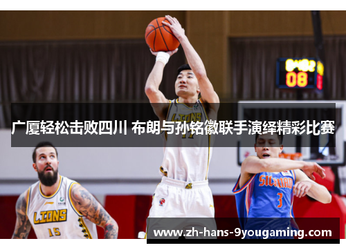 广厦轻松击败四川 布朗与孙铭徽联手演绎精彩比赛