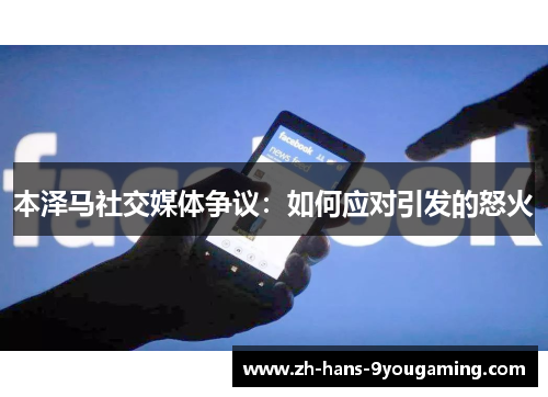本泽马社交媒体争议：如何应对引发的怒火