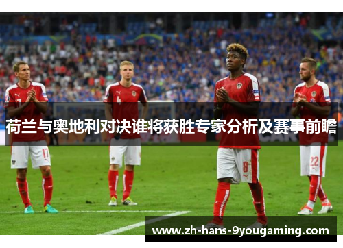荷兰与奥地利对决谁将获胜专家分析及赛事前瞻 荷兰与奥地利对决谁将获胜专家分析及赛事前瞻