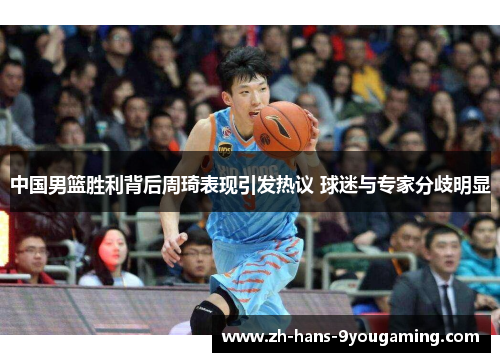 中国男篮胜利背后周琦表现引发热议 球迷与专家分歧明显