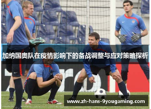 加纳国奥队在疫情影响下的备战调整与应对策略探析 加纳国奥队在疫情影响下的备战调整与应对策略探析