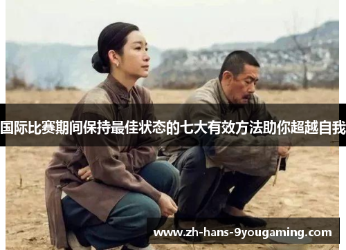 国际比赛期间保持最佳状态的七大有效方法助你超越自我 国际比赛期间保持最佳状态的七大有效方法助你超越自我
