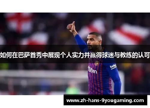 如何在巴萨首秀中展现个人实力并赢得球迷与教练的认可 如何在巴萨首秀中展现个人实力并赢得球迷与教练的认可