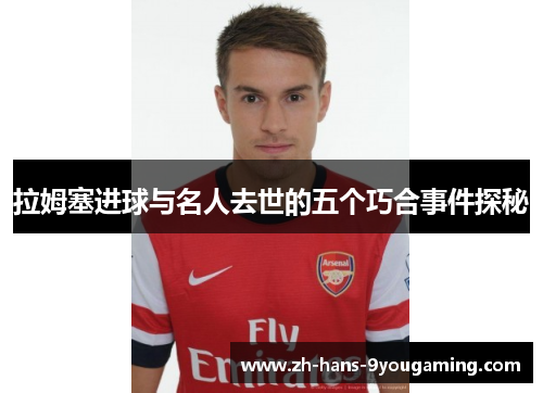拉姆塞进球与名人去世的五个巧合事件探秘 拉姆塞进球与名人去世的五个巧合事件探秘