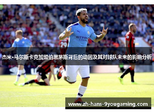 杰米·马尔斯卡克加盟伯恩茅斯背后的动因及其对球队未来的影响分析 杰米·马尔斯卡克加盟伯恩茅斯背后的动因及其对球队未来的影响分析