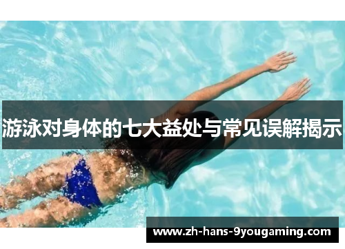 游泳对身体的七大益处与常见误解揭示 游泳对身体的七大益处与常见误解揭示