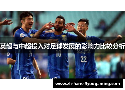 英超与中超投入对足球发展的影响力比较分析 英超与中超投入对足球发展的影响力比较分析