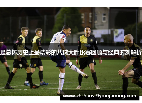 足总杯历史上最精彩的八球大胜比赛回顾与经典时刻解析