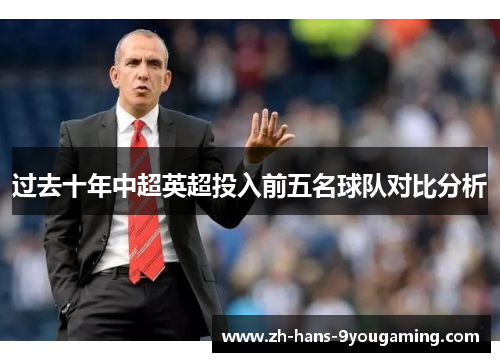 过去十年中超英超投入前五名球队对比分析 过去十年中超英超投入前五名球队对比分析
