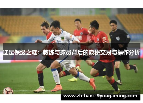 辽足保级之谜:教练与球员背后的隐秘交易与操作分析 辽足保级之谜:教练与球员背后的隐秘交易与操作分析