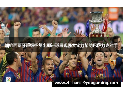加维西班牙超级杯复出即进球展现强大实力帮助巴萨力克对手