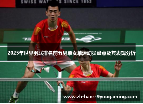 2025年世界羽联排名前五男单女单运动员盘点及其表现分析