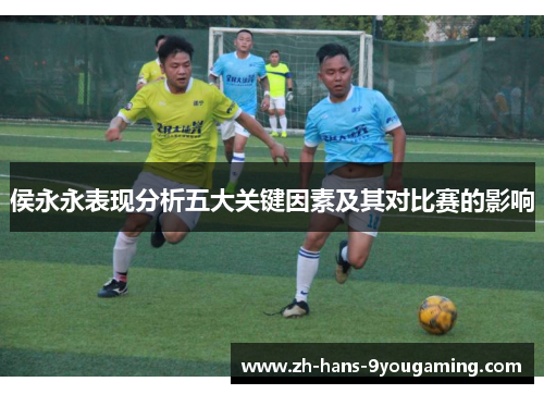 侯永永表现分析五大关键因素及其对比赛的影响 侯永永表现分析五大关键因素及其对比赛的影响