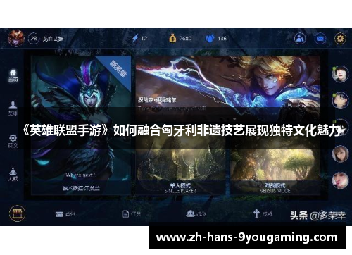 《英雄联盟手游》如何融合匈牙利非遗技艺展现独特文化魅力 《英雄联盟手游》如何融合匈牙利非遗技艺展现独特文化魅力