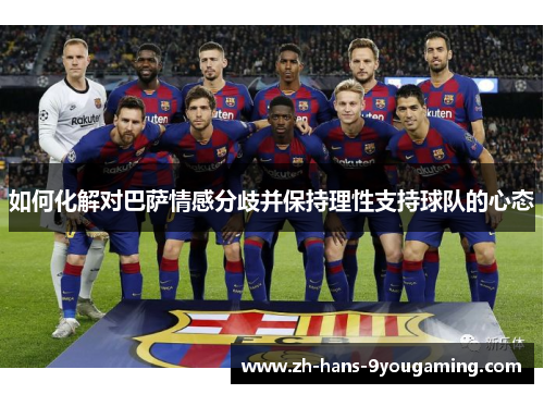 如何化解对巴萨情感分歧并保持理性支持球队的心态