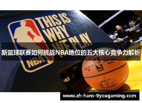 新篮球联赛如何挑战NBA地位的五大核心竞争力解析