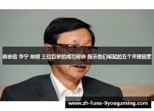 蔡崇信 李宁 姚明 三位巨擘的成功秘诀 揭示他们崛起的五个关键因素 蔡崇信 李宁 姚明 三位巨擘的成功秘诀 揭示他们崛起的五个关键因素