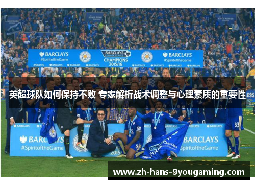 英超球队如何保持不败 专家解析战术调整与心理素质的重要性