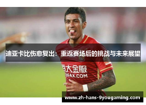 迪亚卡比伤愈复出：重返赛场后的挑战与未来展望