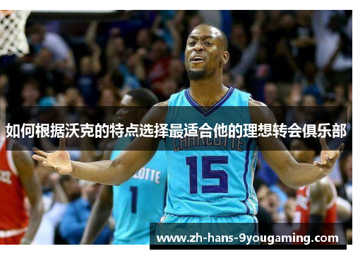 如何根据沃克的特点选择最适合他的理想转会俱乐部 如何根据沃克的特点选择最适合他的理想转会俱乐部