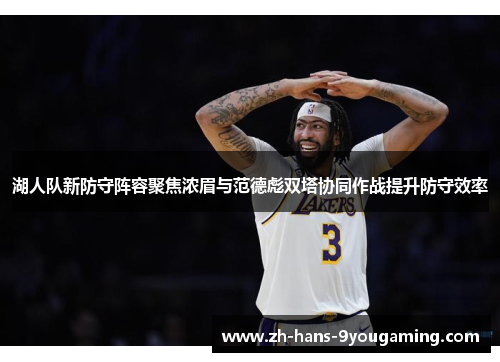 湖人队新防守阵容聚焦浓眉与范德彪双塔协同作战提升防守效率 湖人队新防守阵容聚焦浓眉与范德彪双塔协同作战提升防守效率