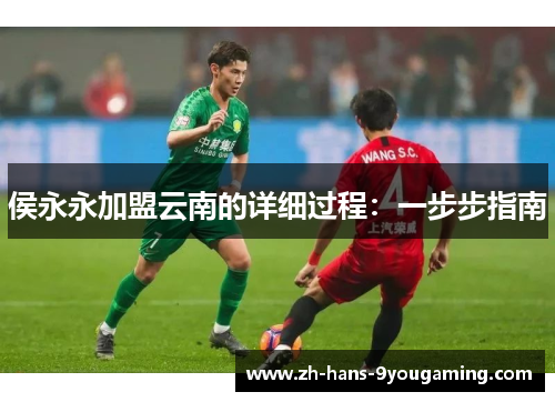 侯永永加盟云南的详细过程:一步步指南 侯永永加盟云南的详细过程:一步步指南