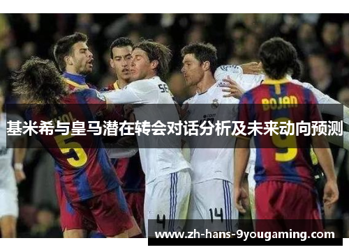 基米希与皇马潜在转会对话分析及未来动向预测 基米希与皇马潜在转会对话分析及未来动向预测