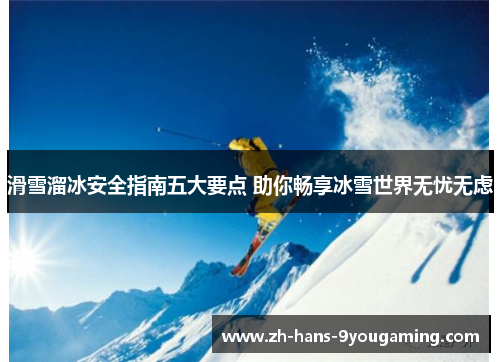 滑雪溜冰安全指南五大要点 助你畅享冰雪世界无忧无虑