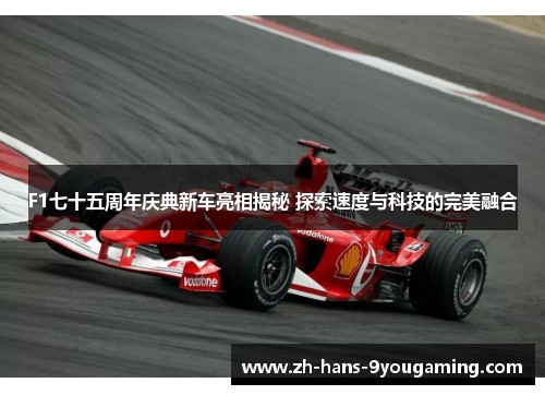 F1七十五周年庆典新车亮相揭秘 探索速度与科技的完美融合 F1七十五周年庆典新车亮相揭秘 探索速度与科技的完美融合