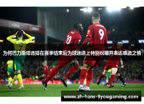 为何巴力斯塔选择在赛季结束后为球迷送上特别祝福并表达感激之情 为何巴力斯塔选择在赛季结束后为球迷送上特别祝福并表达感激之情
